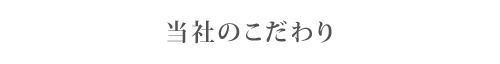 当社のこだわり