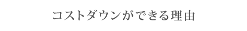 コストダウンができる理由